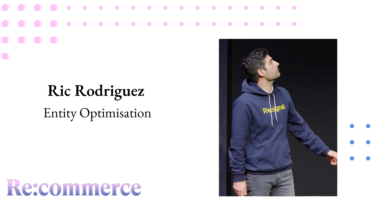 Ric Rodriguez - Entity Optimisation - Re:commerce 2023